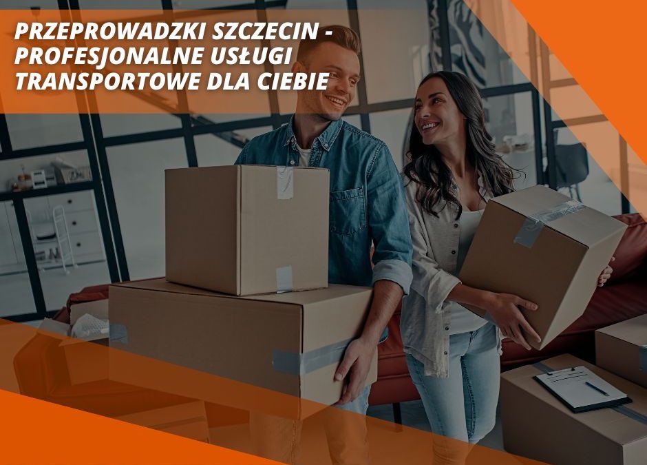 Przeprowadzki Szczecin - Profesjonalne Usługi Transportowe dla Ciebie
